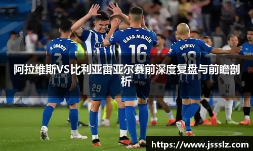 阿拉维斯VS比利亚雷亚尔赛前深度复盘与前瞻剖析