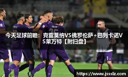 今天足球前瞻：克雷莫纳VS佛罗伦萨+巴列卡诺VS莱万特【附扫盘】